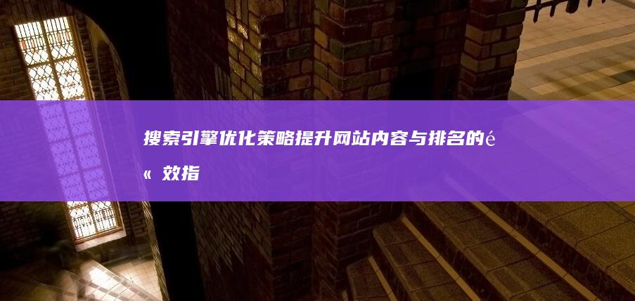 搜索引擎优化策略：提升网站内容与排名的高效指南